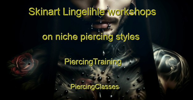 Skinart Lingelihle workshops on niche piercing styles | PiercingTraining | PiercingClasses | SkinartTraining-South Africa