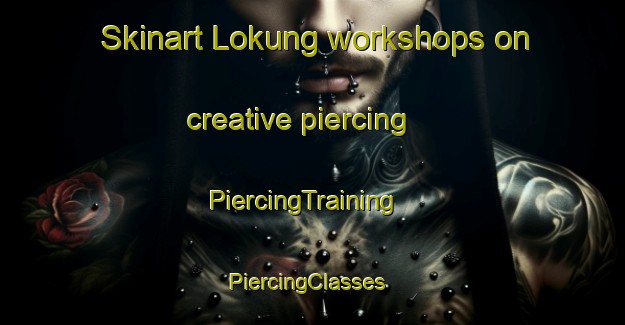 Skinart Lokung workshops on creative piercing | PiercingTraining | PiercingClasses | SkinartTraining-South Africa