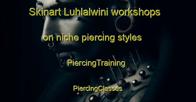 Skinart Luhlalwini workshops on niche piercing styles | #PiercingTraining #PiercingClasses #SkinartTraining-South Africa