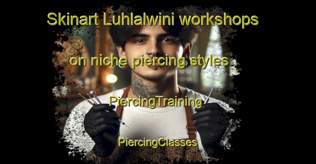 Skinart Luhlalwini workshops on niche piercing styles | #PiercingTraining #PiercingClasses #SkinartTraining-South Africa