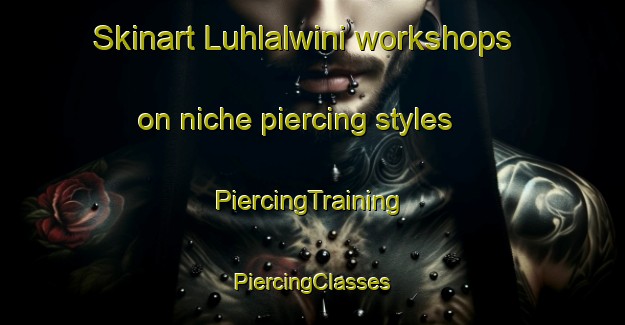 Skinart Luhlalwini workshops on niche piercing styles | #PiercingTraining #PiercingClasses #SkinartTraining-South Africa