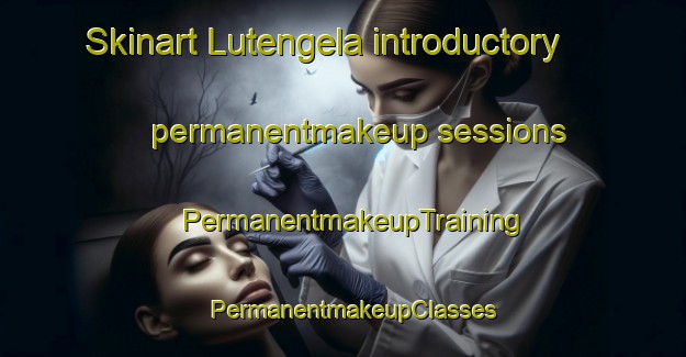 Skinart Lutengela introductory permanentmakeup sessions | PermanentmakeupTraining | PermanentmakeupClasses | SkinartTraining-South Africa
