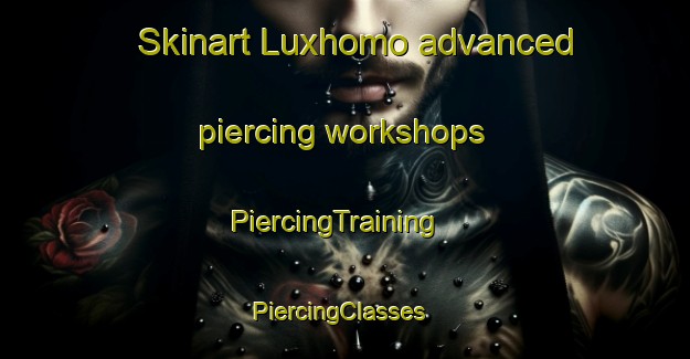 Skinart Luxhomo advanced piercing workshops | PiercingTraining | PiercingClasses | SkinartTraining-South Africa