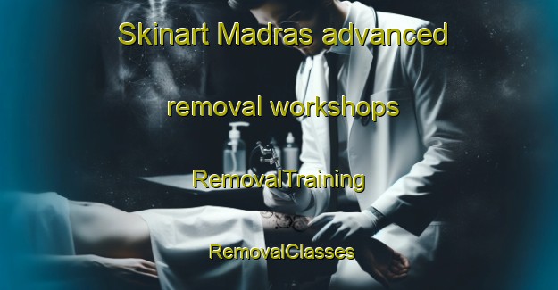Skinart Madras advanced removal workshops | RemovalTraining | RemovalClasses | SkinartTraining-South Africa
