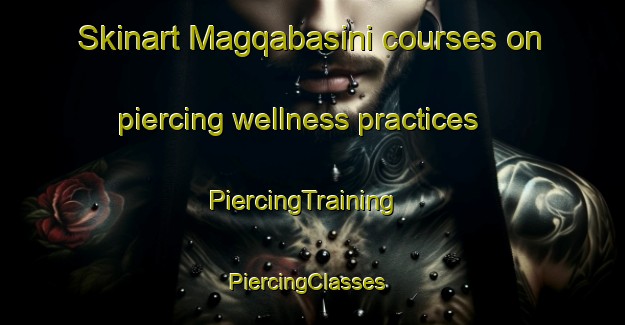 Skinart Magqabasini courses on piercing wellness practices | PiercingTraining | PiercingClasses | SkinartTraining-South Africa