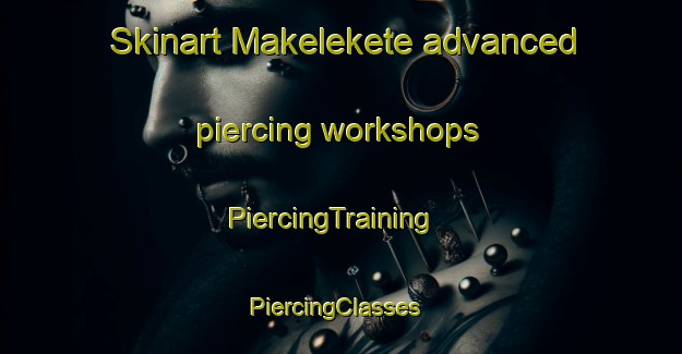 Skinart Makelekete advanced piercing workshops | PiercingTraining | PiercingClasses | SkinartTraining-South Africa