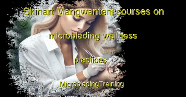 Skinart Mangwanteni courses on microblading wellness practices | #MicrobladingTraining #MicrobladingClasses #SkinartTraining-South Africa