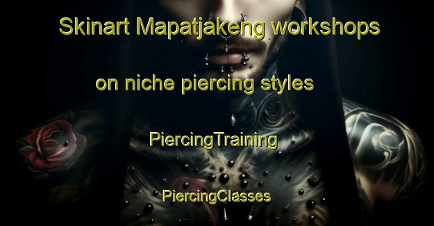 Skinart Mapatjakeng workshops on niche piercing styles | #PiercingTraining #PiercingClasses #SkinartTraining-South Africa