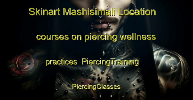 Skinart Mashisimali Location courses on piercing wellness practices | #PiercingTraining #PiercingClasses #SkinartTraining-South Africa