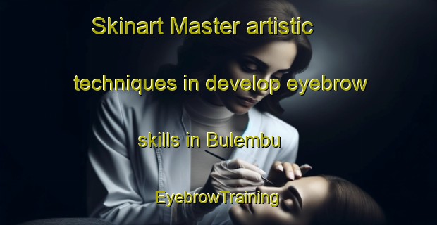 Skinart Master artistic techniques in develop eyebrow skills in Bulembu | EyebrowTraining | EyebrowClasses | SkinartTraining-South Africa