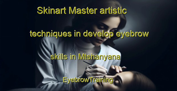 Skinart Master artistic techniques in develop eyebrow skills in Mtshanyana | EyebrowTraining | EyebrowClasses | SkinartTraining-South Africa
