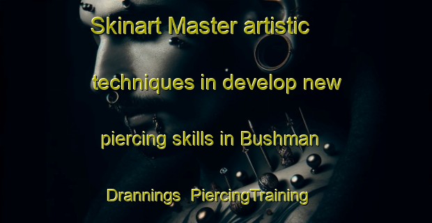 Skinart Master artistic techniques in develop new piercing skills in Bushman Drannings | PiercingTraining | PiercingClasses | SkinartTraining-South Africa