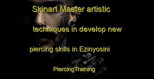 Skinart Master artistic techniques in develop new piercing skills in Ezinyosini | PiercingTraining | PiercingClasses | SkinartTraining-South Africa