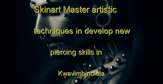 Skinart Master artistic techniques in develop new piercing skills in Kwavimbindlela | PiercingTraining | PiercingClasses | SkinartTraining-South Africa