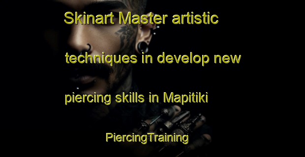 Skinart Master artistic techniques in develop new piercing skills in Mapitiki | PiercingTraining | PiercingClasses | SkinartTraining-South Africa