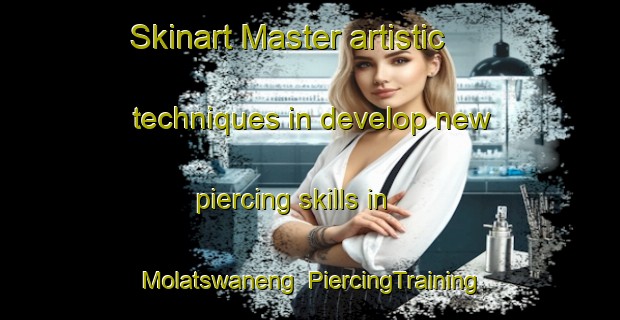Skinart Master artistic techniques in develop new piercing skills in Molatswaneng | PiercingTraining | PiercingClasses | SkinartTraining-South Africa