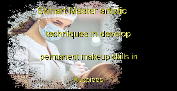 Skinart Master artistic techniques in develop permanent makeup skills in Ruspiaas | PermanentmakeupTraining | PermanentmakeupClasses | SkinartTraining-South Africa