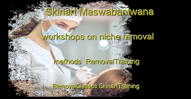 Skinart Maswabantwana workshops on niche removal methods | #RemovalTraining #RemovalClasses #SkinartTraining-South Africa