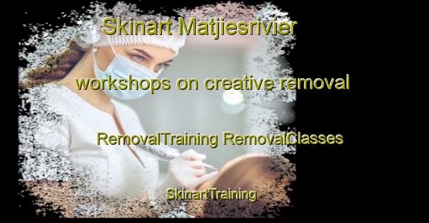 Skinart Matjiesrivier workshops on creative removal | #RemovalTraining #RemovalClasses #SkinartTraining-South Africa