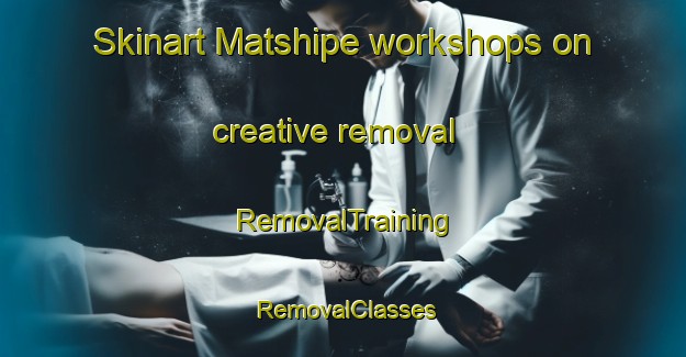 Skinart Matshipe workshops on creative removal | RemovalTraining | RemovalClasses | SkinartTraining-South Africa