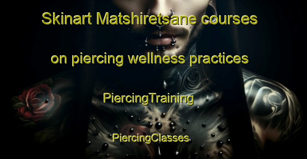 Skinart Matshiretsane courses on piercing wellness practices | PiercingTraining | PiercingClasses | SkinartTraining-South Africa