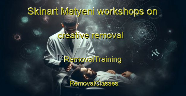 Skinart Matyeni workshops on creative removal | RemovalTraining | RemovalClasses | SkinartTraining-South Africa
