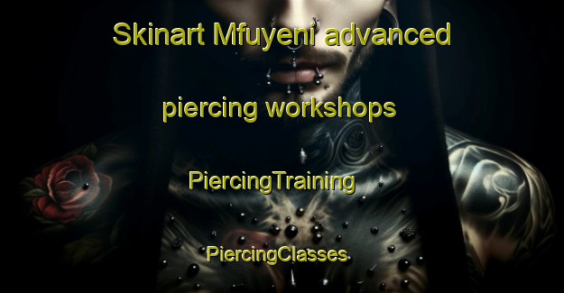 Skinart Mfuyeni advanced piercing workshops | PiercingTraining | PiercingClasses | SkinartTraining-South Africa