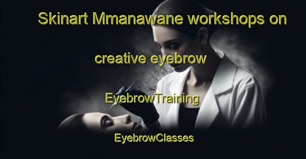 Skinart Mmanawane workshops on creative eyebrow | EyebrowTraining | EyebrowClasses | SkinartTraining-South Africa