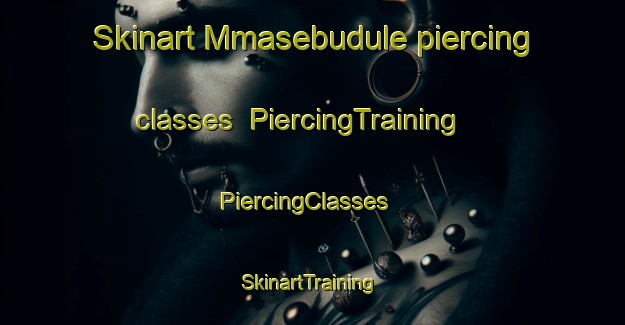 Skinart Mmasebudule piercing classes | PiercingTraining | PiercingClasses | SkinartTraining-South Africa