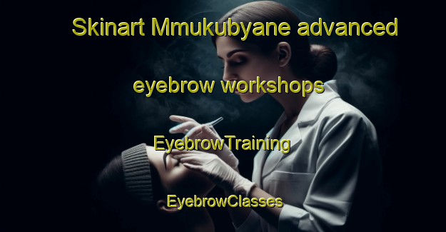 Skinart Mmukubyane advanced eyebrow workshops | EyebrowTraining | EyebrowClasses | SkinartTraining-South Africa