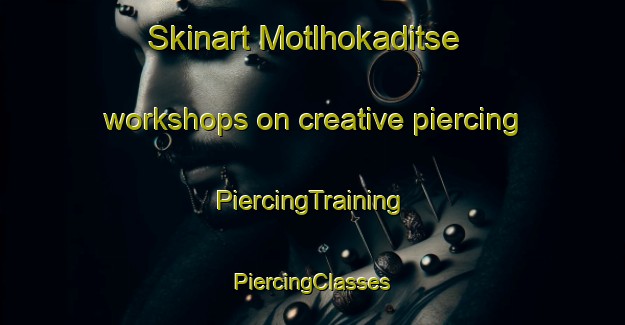 Skinart Motlhokaditse workshops on creative piercing | #PiercingTraining #PiercingClasses #SkinartTraining-South Africa