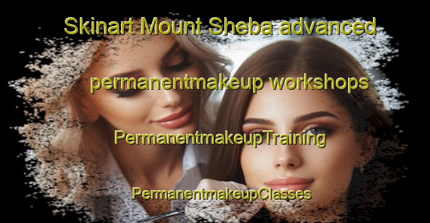Skinart Mount Sheba advanced permanentmakeup workshops | PermanentmakeupTraining | PermanentmakeupClasses | SkinartTraining-South Africa