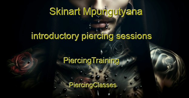 Skinart Mpungutyana introductory piercing sessions | PiercingTraining | PiercingClasses | SkinartTraining-South Africa