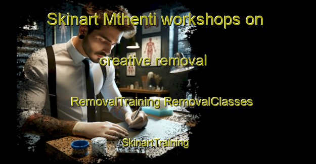 Skinart Mthenti workshops on creative removal | #RemovalTraining #RemovalClasses #SkinartTraining-South Africa