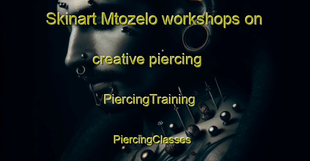 Skinart Mtozelo workshops on creative piercing | PiercingTraining | PiercingClasses | SkinartTraining-South Africa