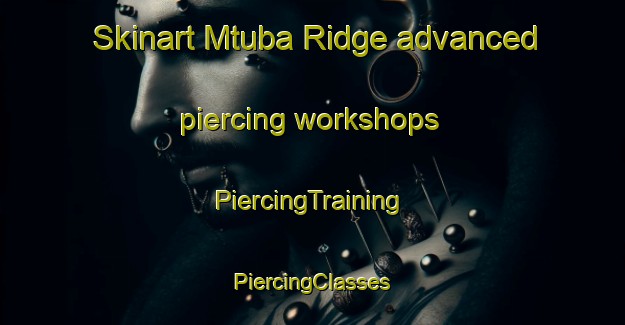 Skinart Mtuba Ridge advanced piercing workshops | #PiercingTraining #PiercingClasses #SkinartTraining-South Africa