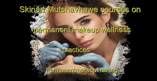 Skinart Mutshavhawe courses on permanent makeup wellness practices | #PermanentmakeupTraining #PermanentmakeupClasses #SkinartTraining-South Africa