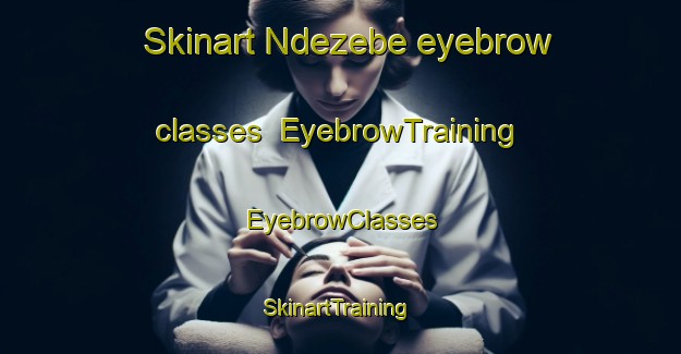 Skinart Ndezebe eyebrow classes | EyebrowTraining | EyebrowClasses | SkinartTraining-South Africa