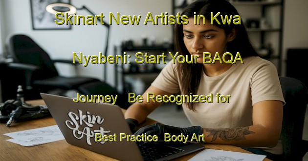 Skinart New Artists in Kwa Nyabeni: Start Your BAQA Journey - Be Recognized for Best Practice | Body Art Qualification Authority | BAQA-South Africa
