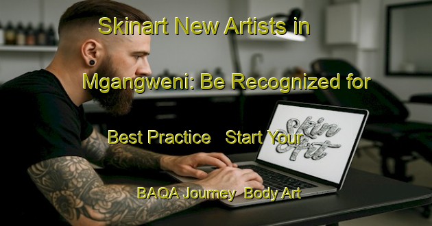Skinart New Artists in Mgangweni: Be Recognized for Best Practice - Start Your BAQA Journey | Body Art Qualification Authority | BAQA-South Africa