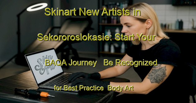 Skinart New Artists in Sekororoslokasie: Start Your BAQA Journey - Be Recognized for Best Practice | Body Art Qualification Authority | BAQA-South Africa