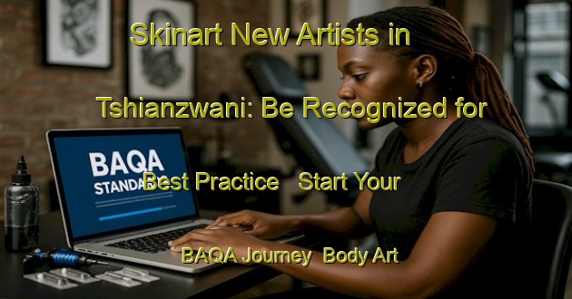 Skinart New Artists in Tshianzwani: Be Recognized for Best Practice - Start Your BAQA Journey | Body Art Qualification Authority | BAQA-South Africa