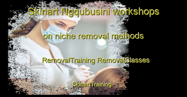 Skinart Ngqubusini workshops on niche removal methods | #RemovalTraining #RemovalClasses #SkinartTraining-South Africa