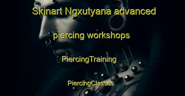 Skinart Ngxutyana advanced piercing workshops | PiercingTraining | PiercingClasses | SkinartTraining-South Africa
