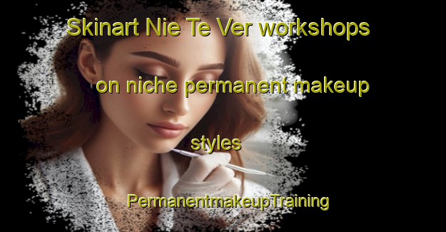 Skinart Nie Te Ver workshops on niche permanent makeup styles | PermanentmakeupTraining | PermanentmakeupClasses | SkinartTraining-South Africa