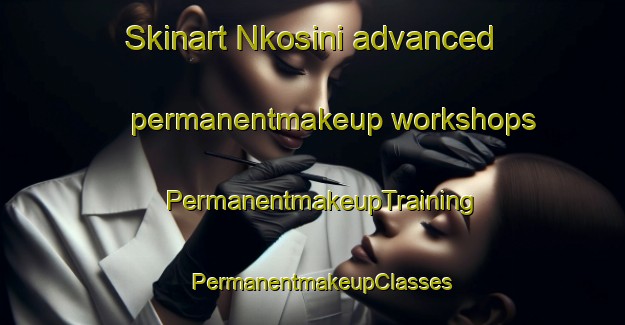 Skinart Nkosini advanced permanentmakeup workshops | PermanentmakeupTraining | PermanentmakeupClasses | SkinartTraining-South Africa