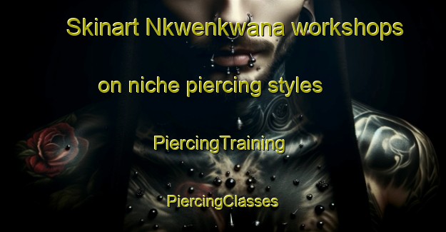 Skinart Nkwenkwana workshops on niche piercing styles | #PiercingTraining #PiercingClasses #SkinartTraining-South Africa