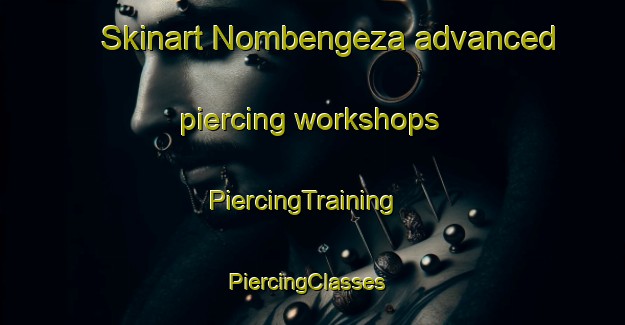 Skinart Nombengeza advanced piercing workshops | PiercingTraining | PiercingClasses | SkinartTraining-South Africa