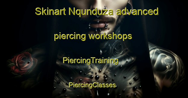 Skinart Nqunduza advanced piercing workshops | PiercingTraining | PiercingClasses | SkinartTraining-South Africa