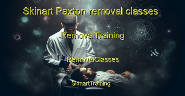 Skinart Paxton removal classes | RemovalTraining | RemovalClasses | SkinartTraining-South Africa